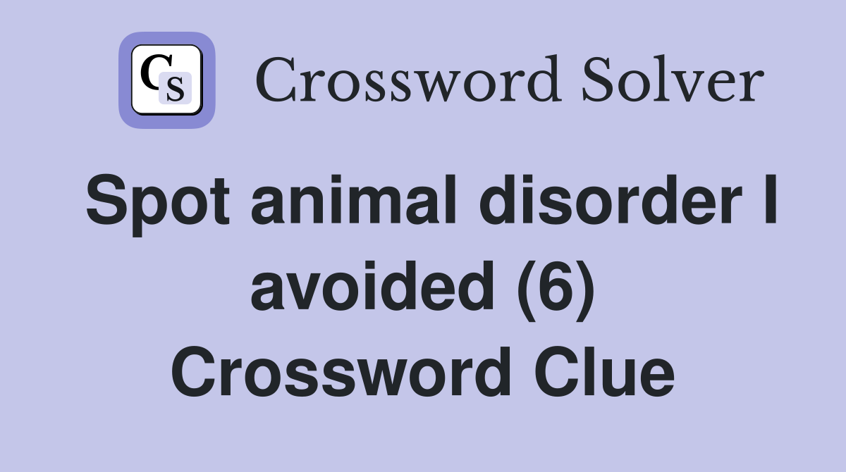 Spot animal disorder I avoided (6) Crossword Clue