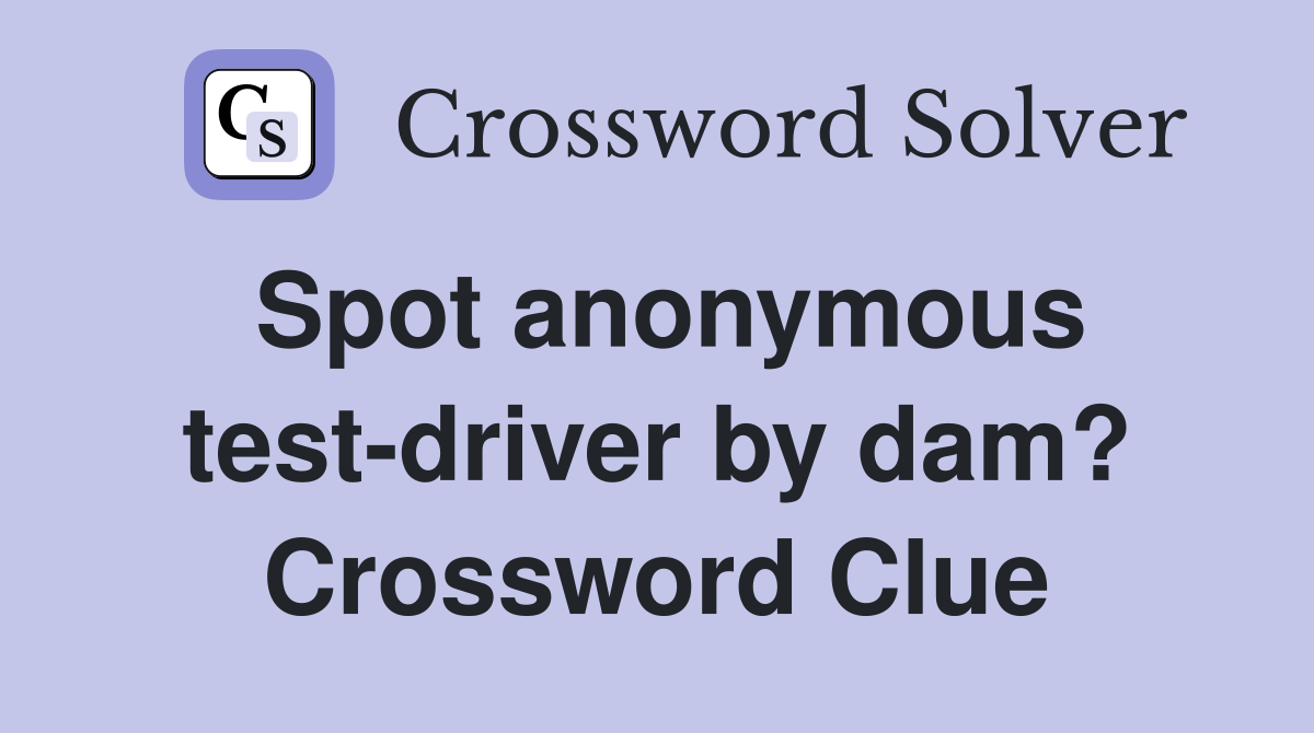 Spot anonymous test-driver by dam? Crossword Clue