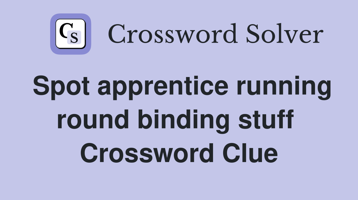 Spot apprentice running round binding stuff  Crossword Clue