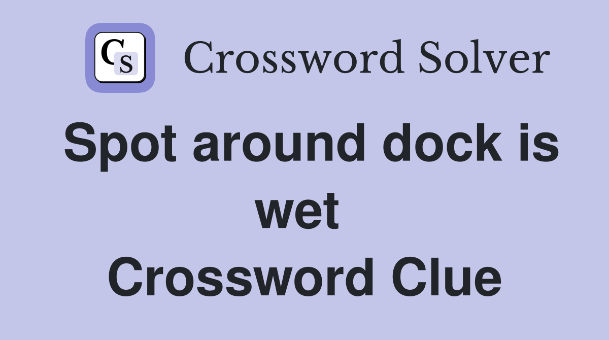 Spot around dock is wet  Crossword Clue