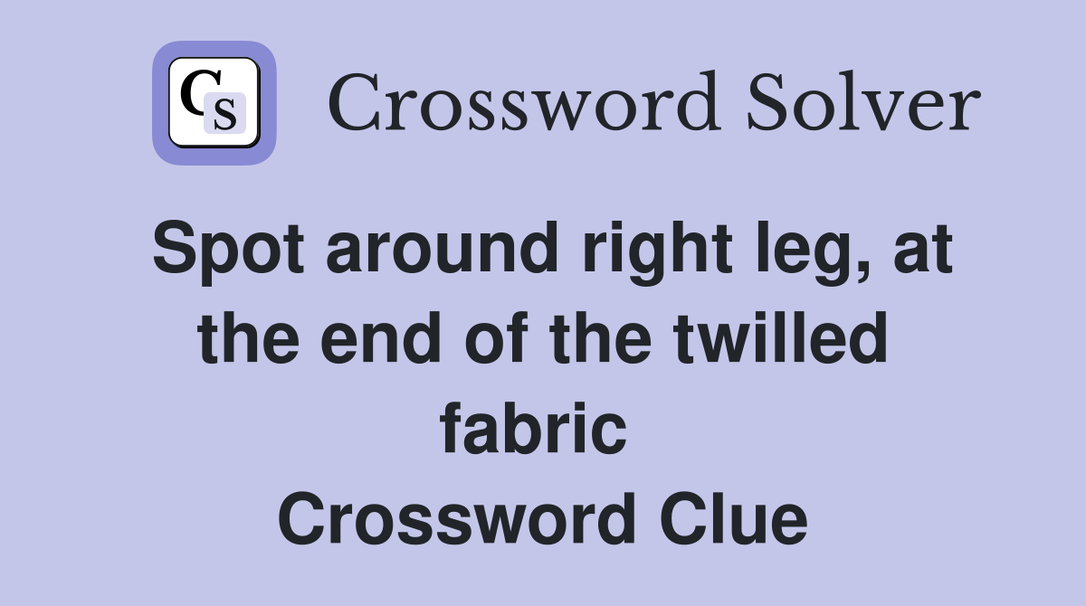 Spot around right leg, at the end of the twilled fabric  Crossword Clue