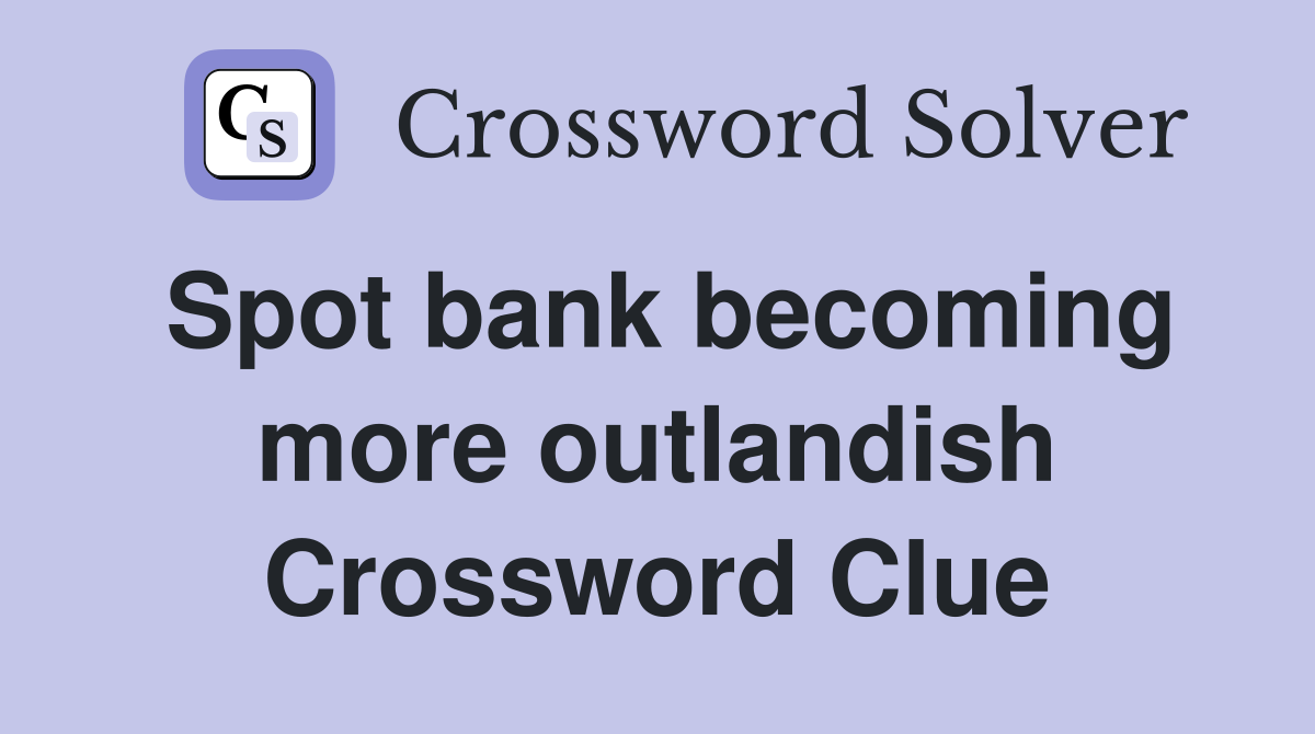 Spot bank becoming more outlandish Crossword Clue
