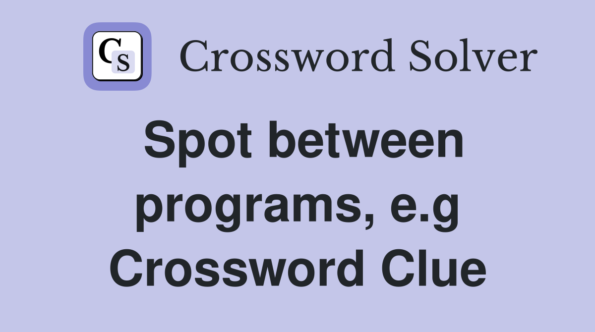 Spot between programs, e.g Crossword Clue