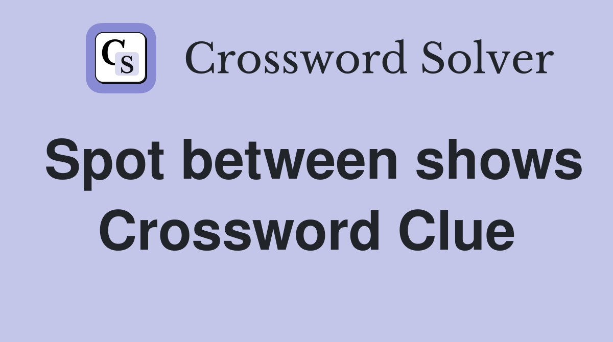Spot between shows Crossword Clue