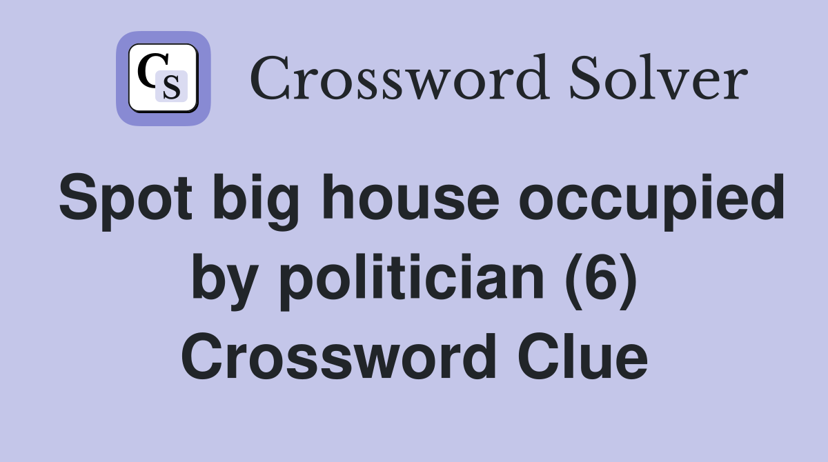 Spot big house occupied by politician (6) Crossword Clue