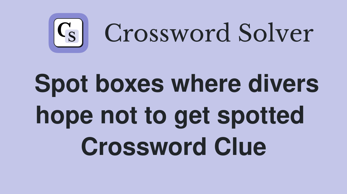 Spot boxes where divers hope not to get spotted  Crossword Clue