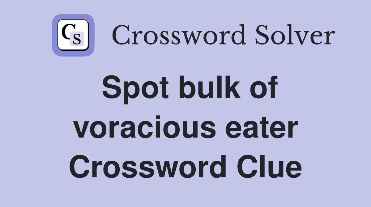 Spot bulk of voracious eater Crossword Clue