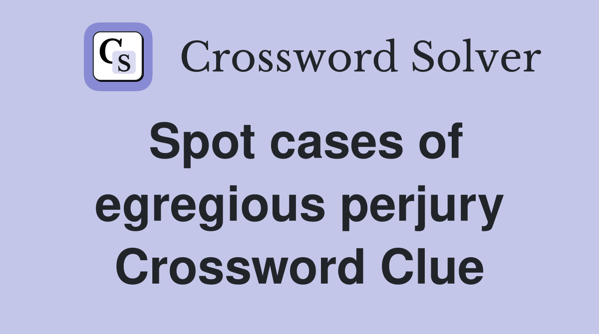 Spot cases of egregious perjury Crossword Clue