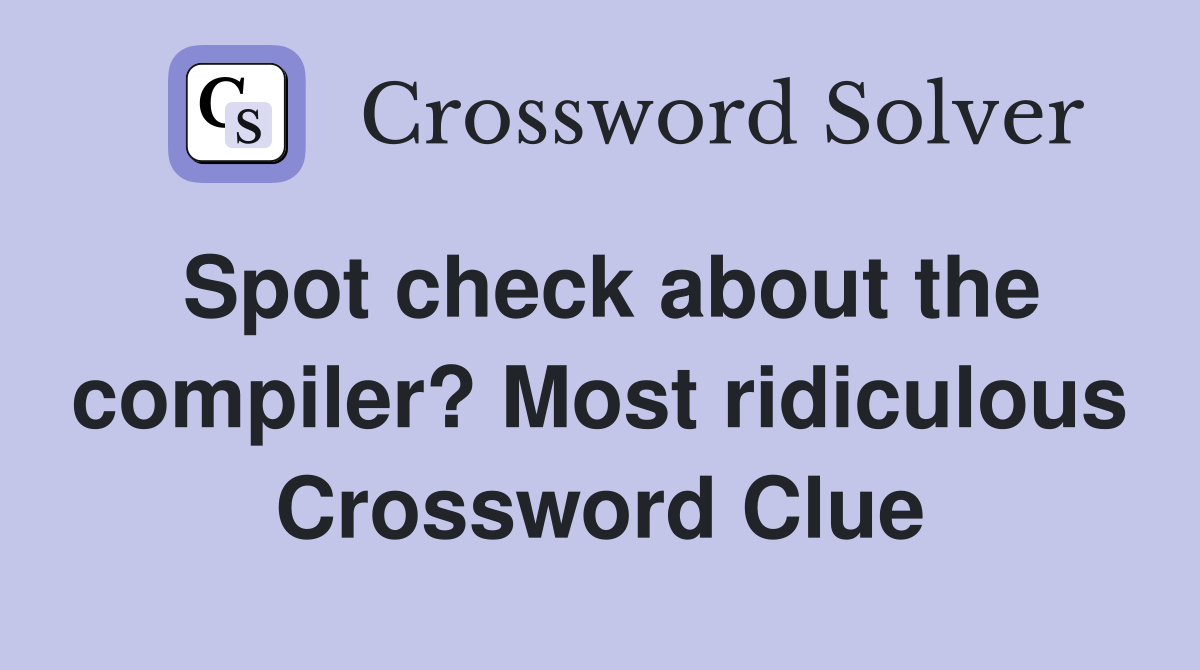 Spot check about the compiler? Most ridiculous Crossword Clue