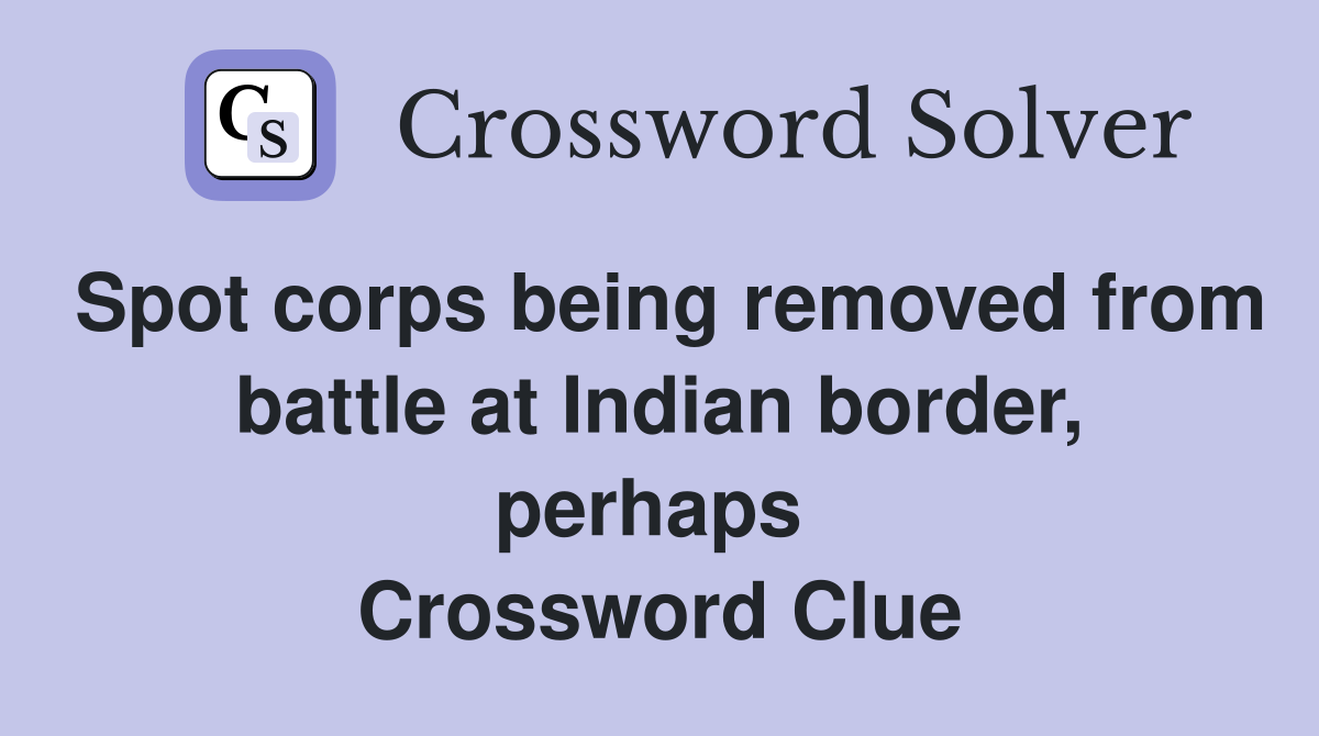 Spot corps being removed from battle at Indian border, perhaps  Crossword Clue