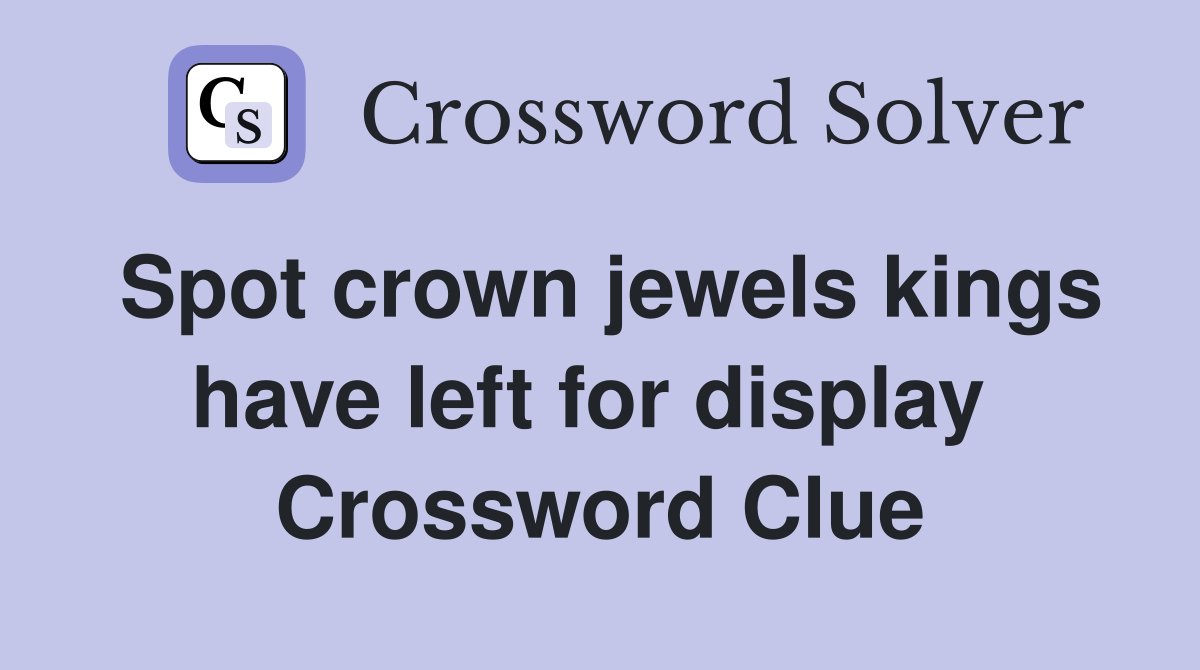 Spot crown jewels kings have left for display  Crossword Clue
