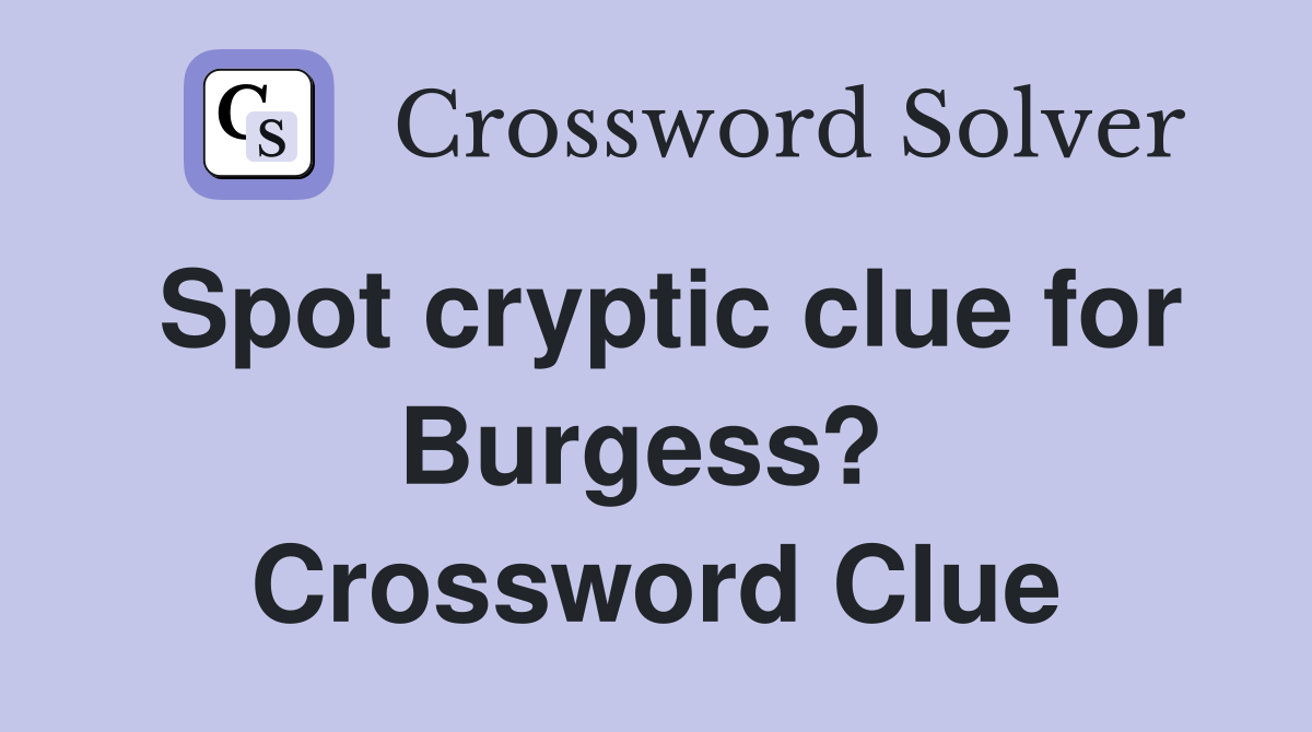 Spot cryptic clue for Burgess?  Crossword Clue