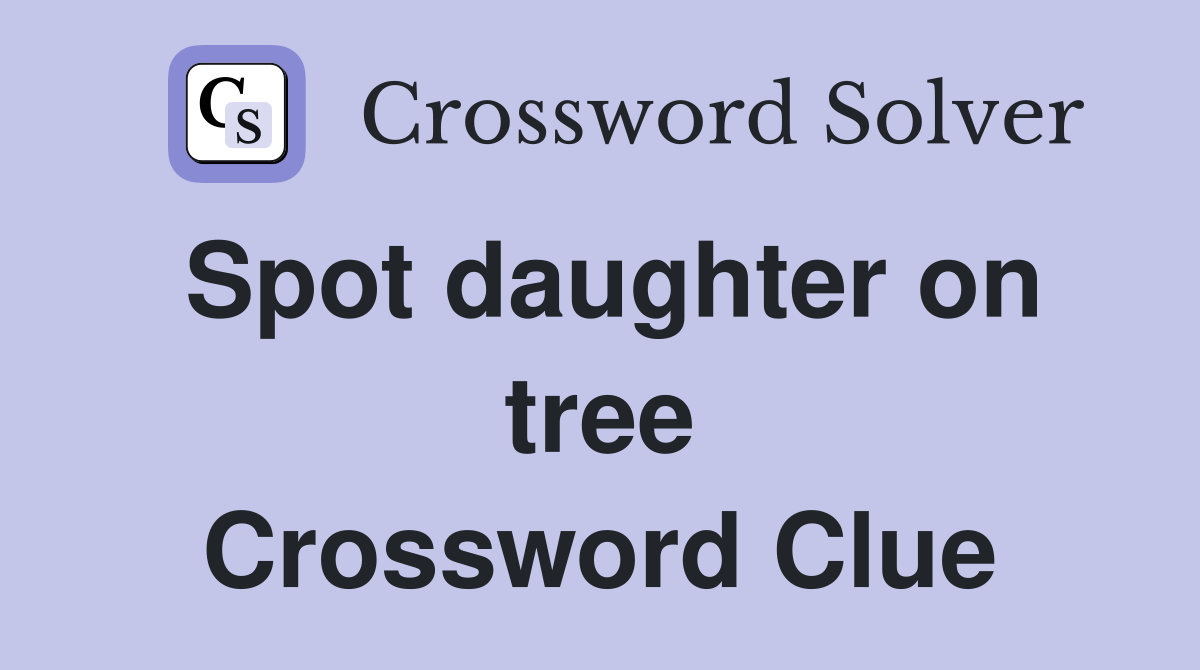 Spot daughter on tree Crossword Clue