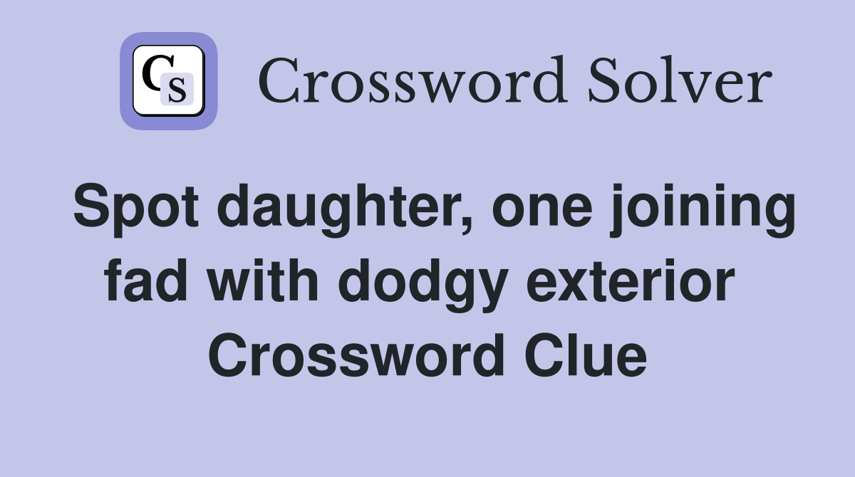 Spot daughter, one joining fad with dodgy exterior  Crossword Clue
