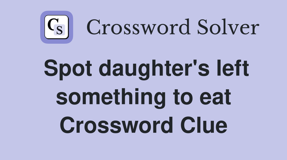 Spot daughter's left something to eat Crossword Clue