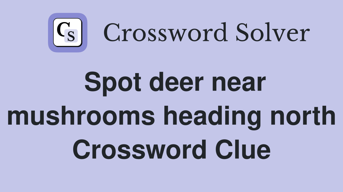 Spot deer near mushrooms heading north Crossword Clue
