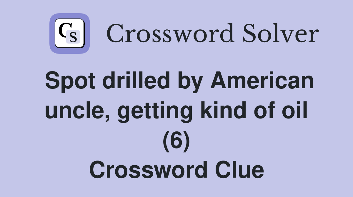 Spot drilled by American uncle, getting kind of oil (6) Crossword Clue