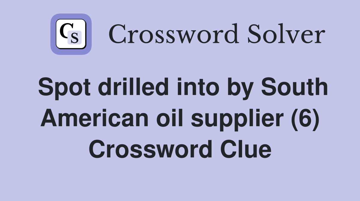 Spot drilled into by South American oil supplier (6) Crossword Clue