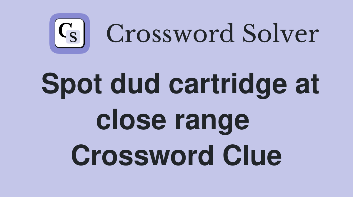 Spot dud cartridge at close range  Crossword Clue