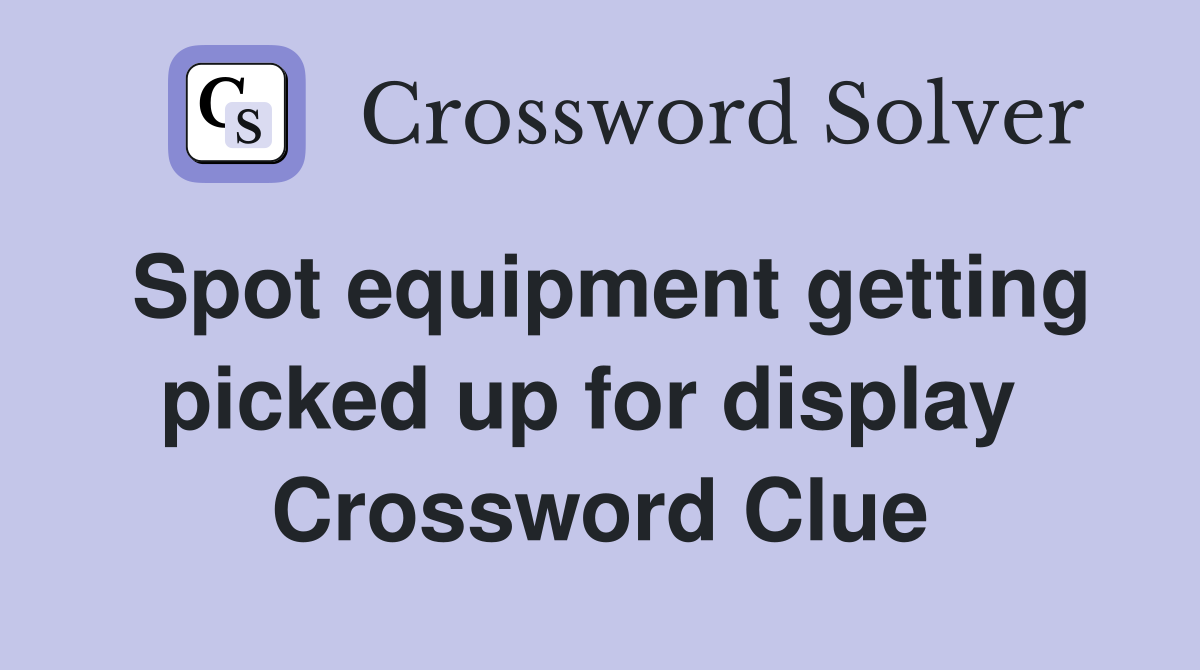 Spot equipment getting picked up for display  Crossword Clue