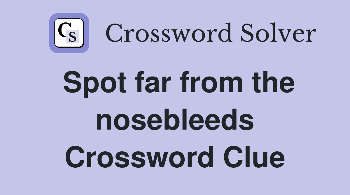Spot far from the nosebleeds Crossword Clue