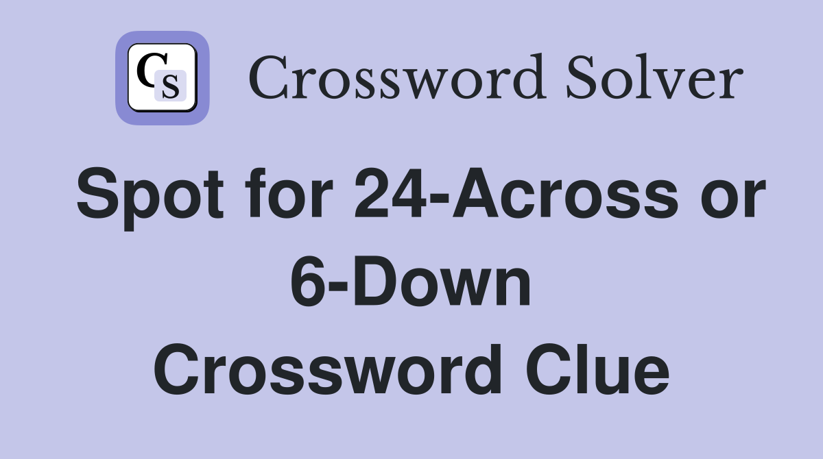 Spot for 24-Across or 6-Down Crossword Clue