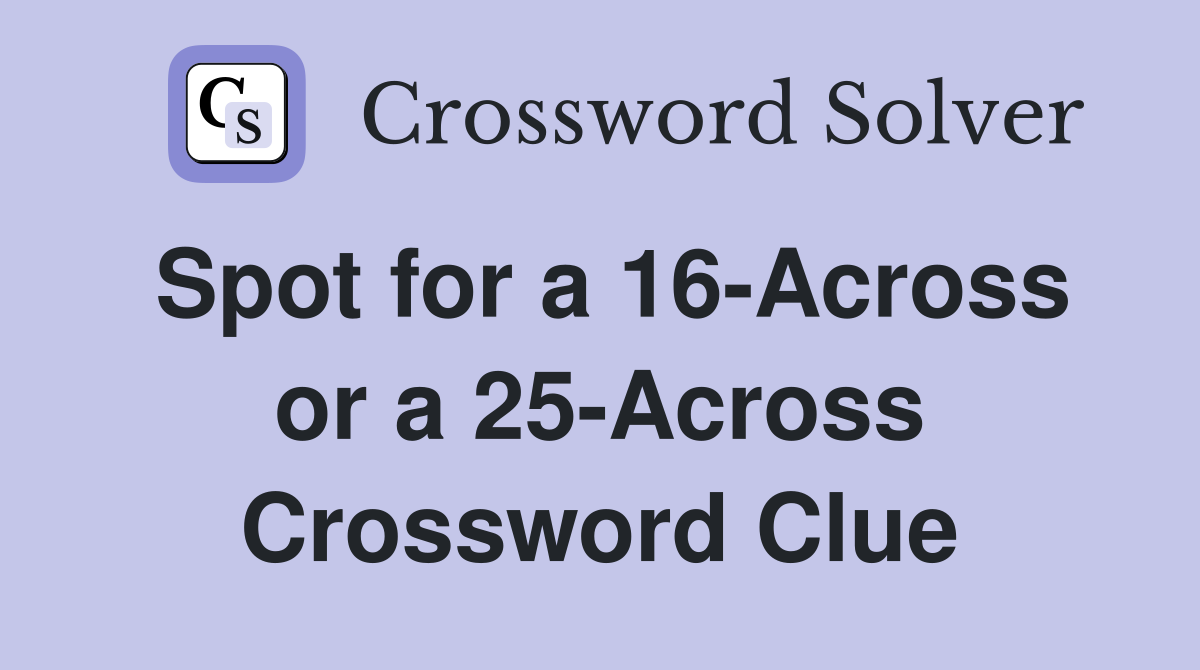 Spot for a 16-Across or a 25-Across Crossword Clue