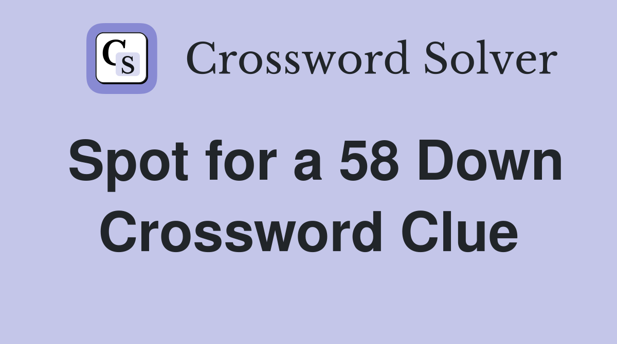 Spot for a 58 Down Crossword Clue