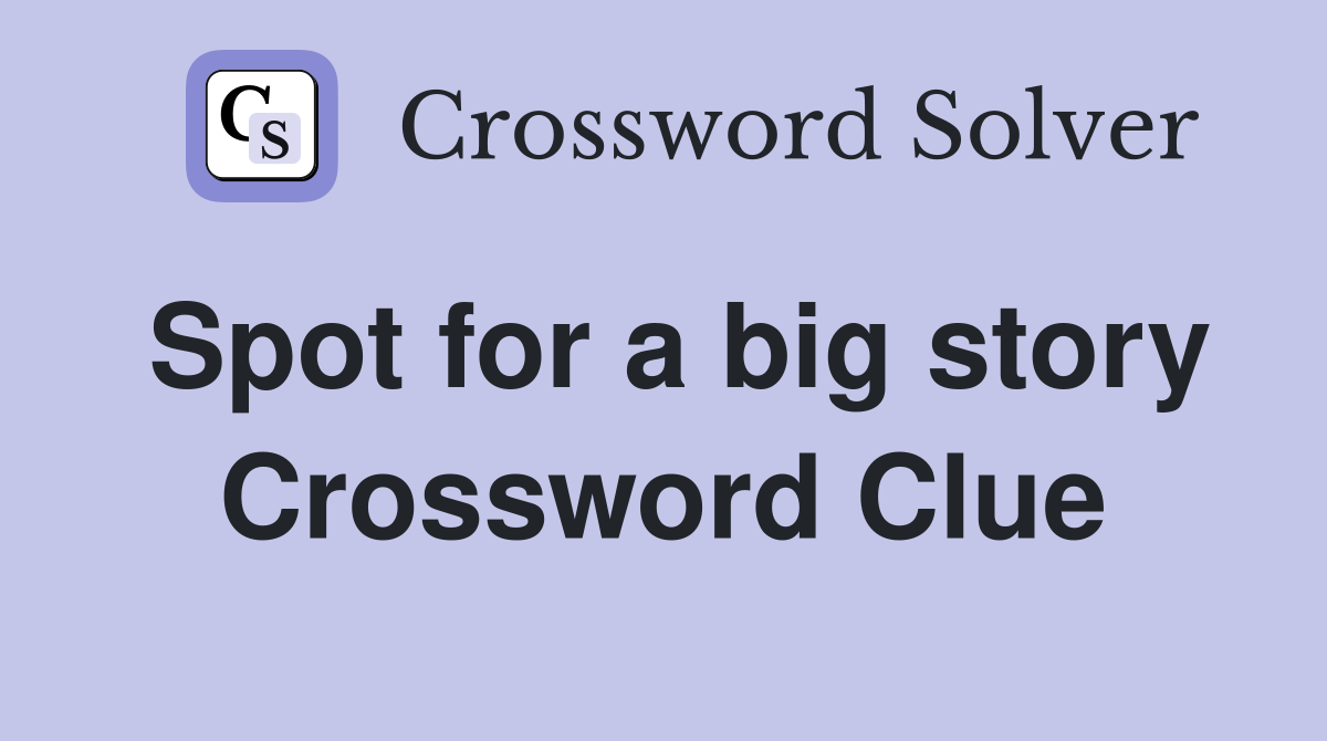Spot for a big story Crossword Clue