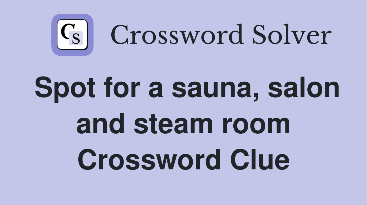 Spot for a sauna, salon and steam room Crossword Clue