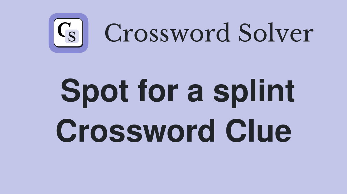 Spot for a splint Crossword Clue