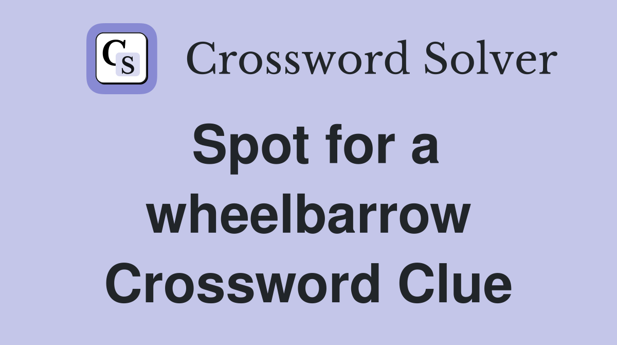 Spot for a wheelbarrow Crossword Clue