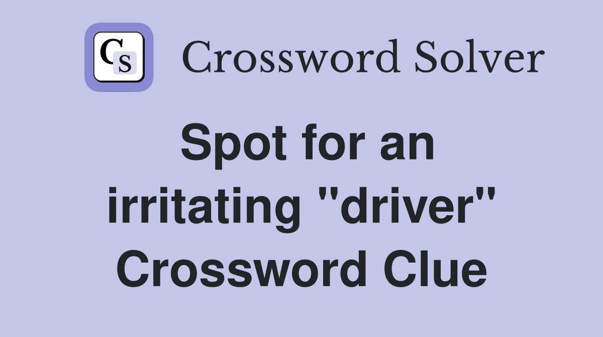 Spot for an irritating "driver" Crossword Clue