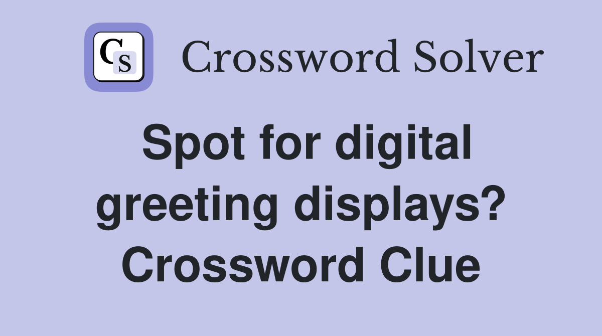 Spot for digital greeting displays? Crossword Clue