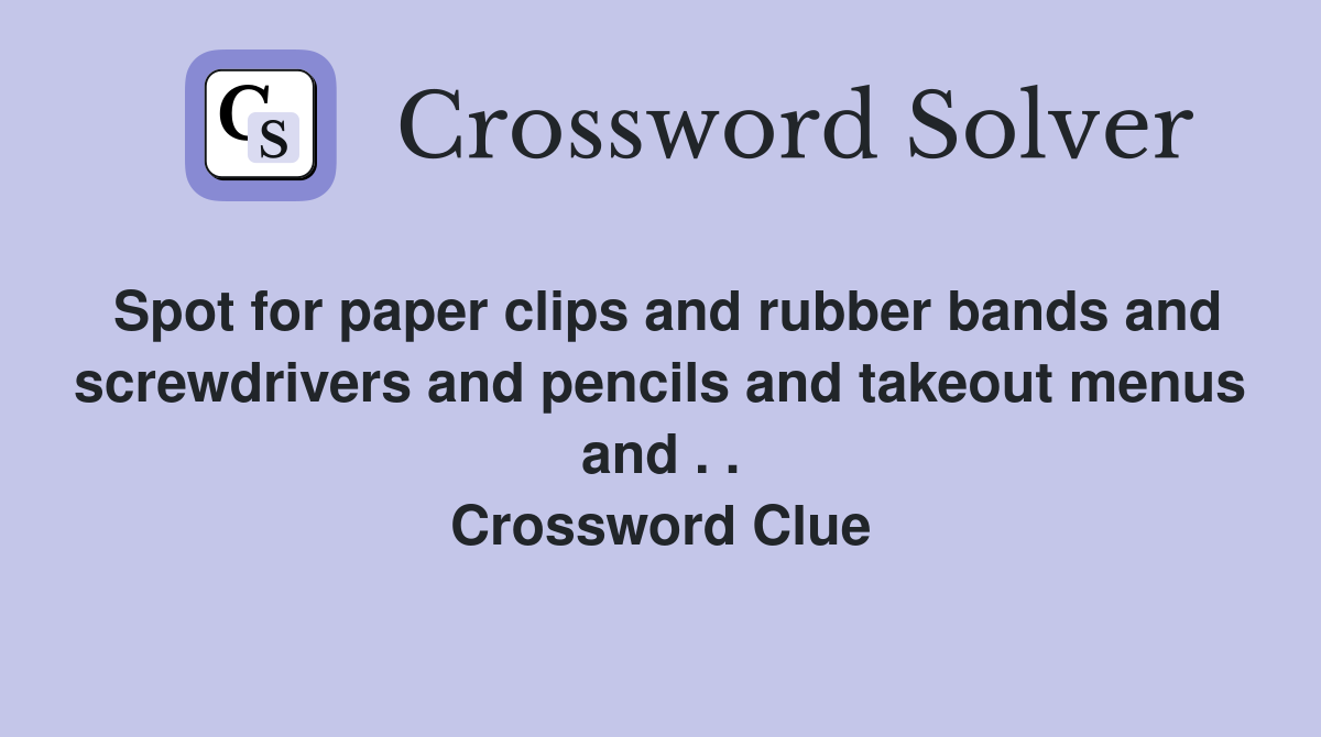 Spot for paper clips and rubber bands and screwdrivers and pencils and takeout menus and . . Crossword Clue