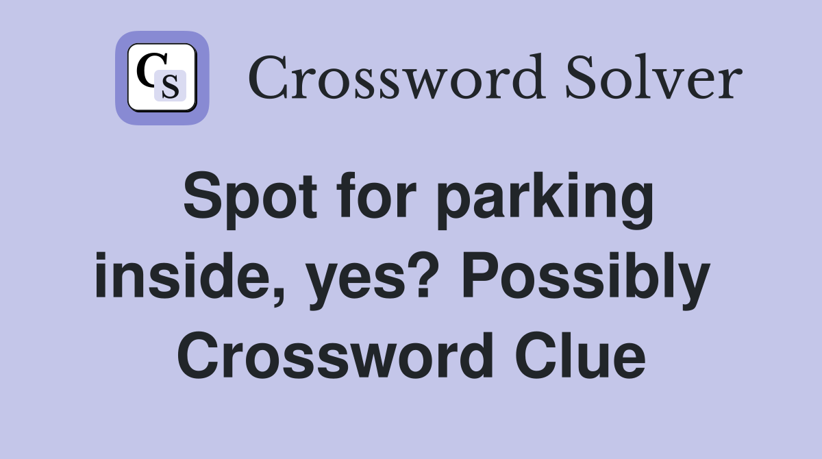 Spot for parking inside, yes? Possibly  Crossword Clue