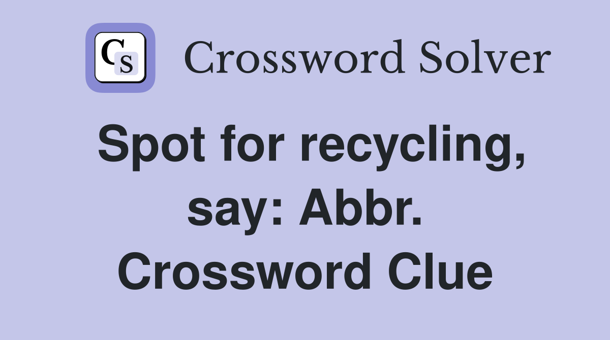 Spot for recycling, say: Abbr. Crossword Clue