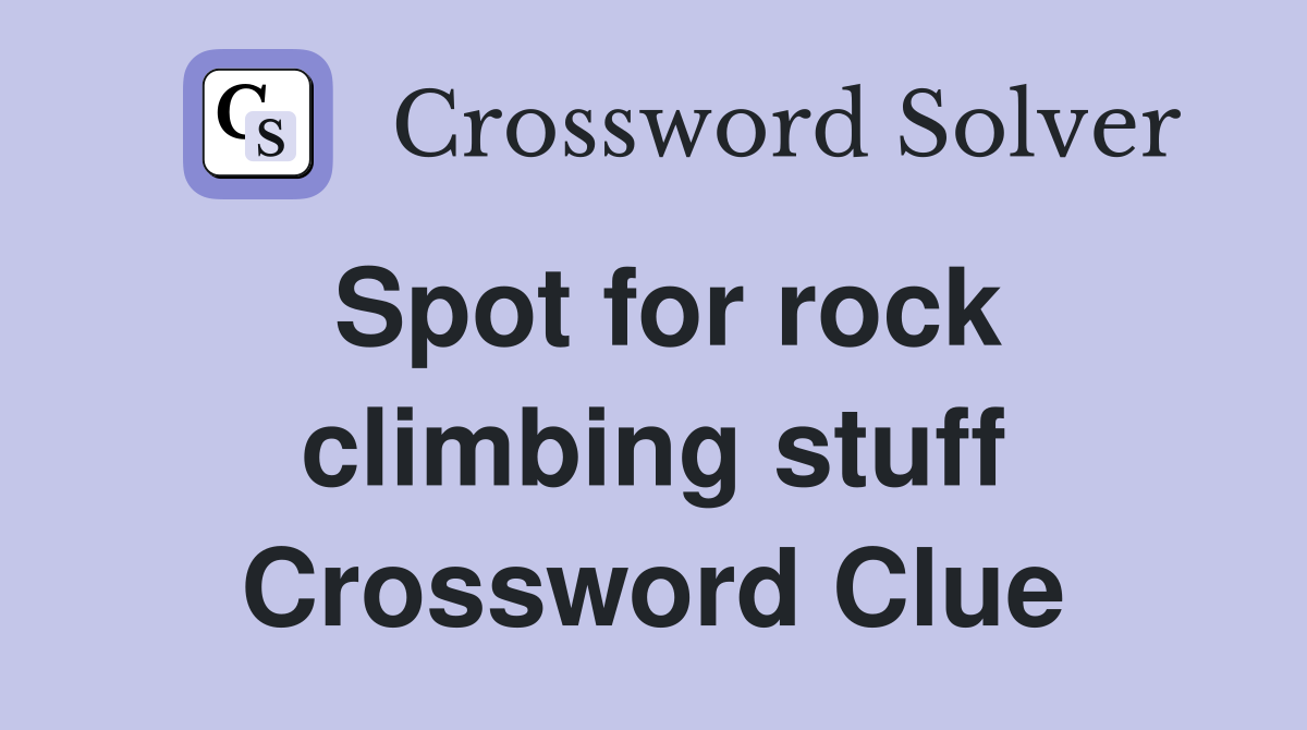 Spot for rock climbing stuff Crossword Clue
