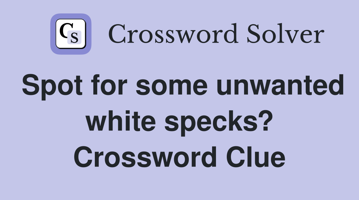 Spot for some unwanted white specks? Crossword Clue