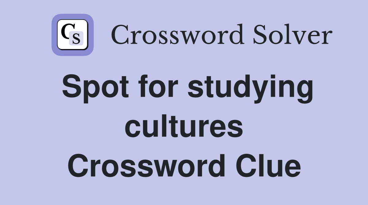Spot for studying cultures Crossword Clue