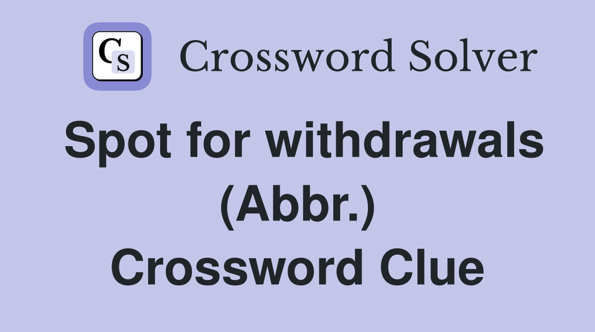 Spot for withdrawals (Abbr.) Crossword Clue
