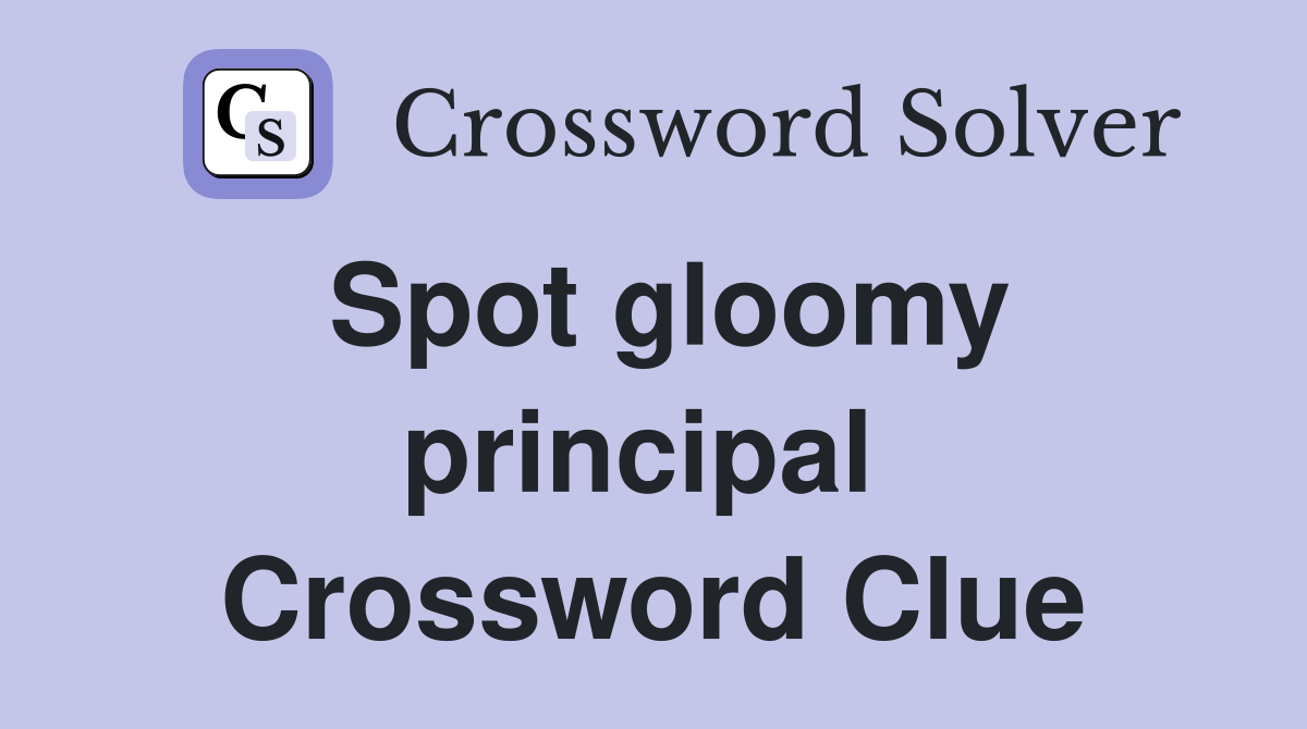 Spot gloomy principal  Crossword Clue
