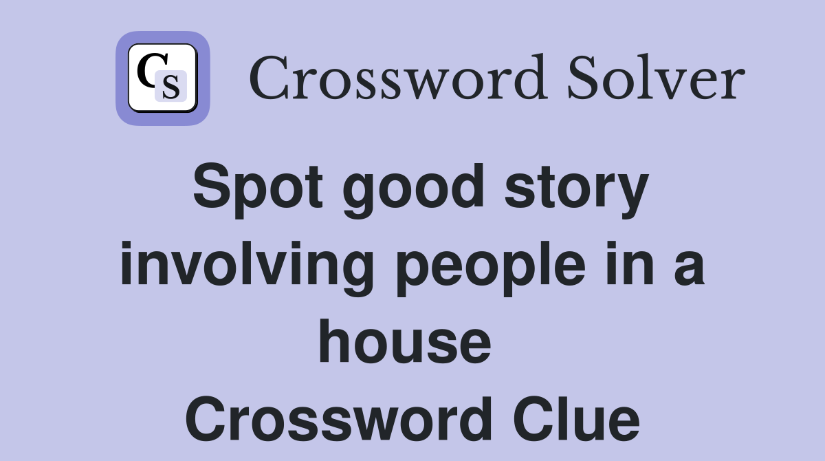 Spot good story involving people in a house  Crossword Clue
