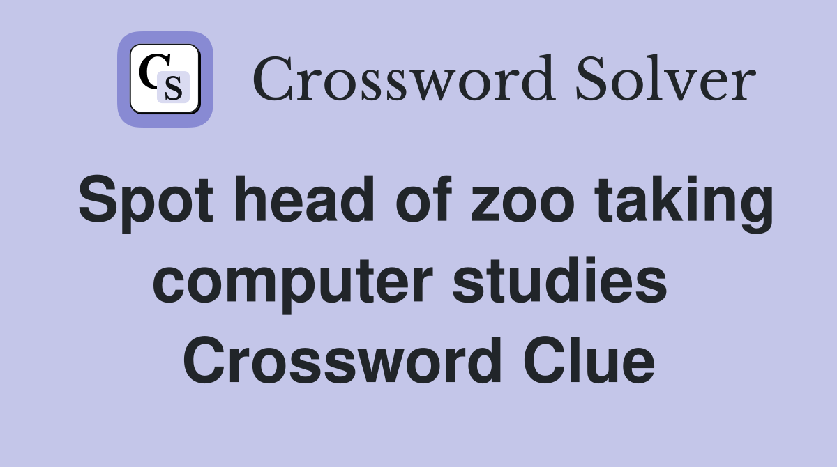 Spot head of zoo taking computer studies  Crossword Clue