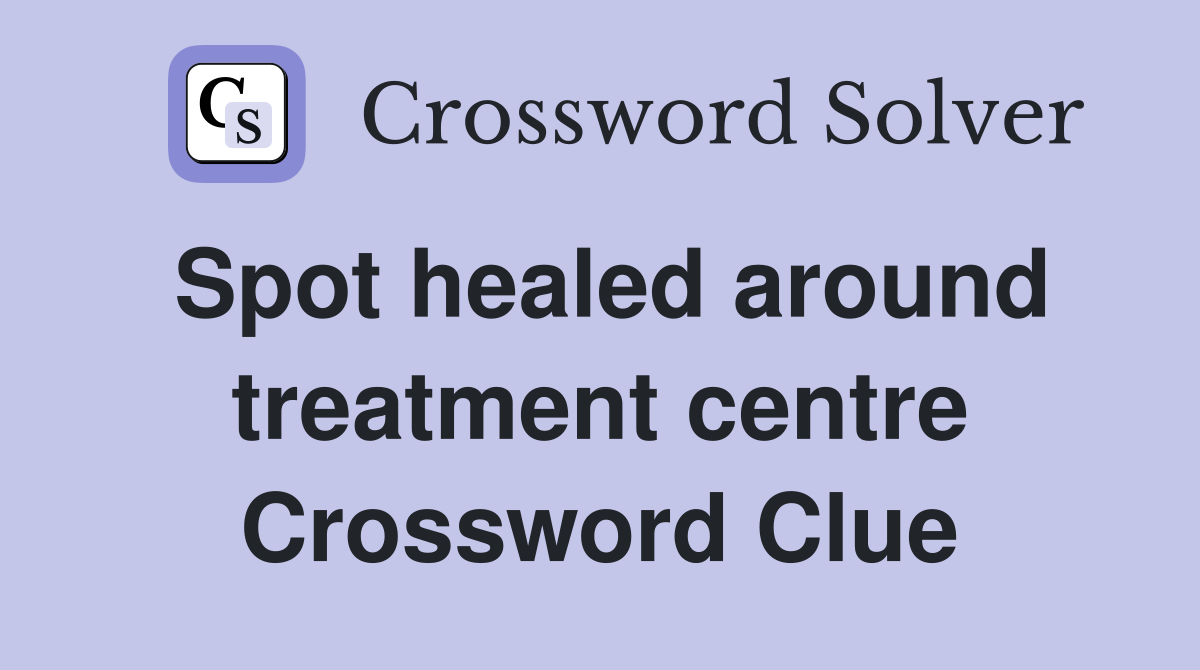 Spot healed around treatment centre Crossword Clue