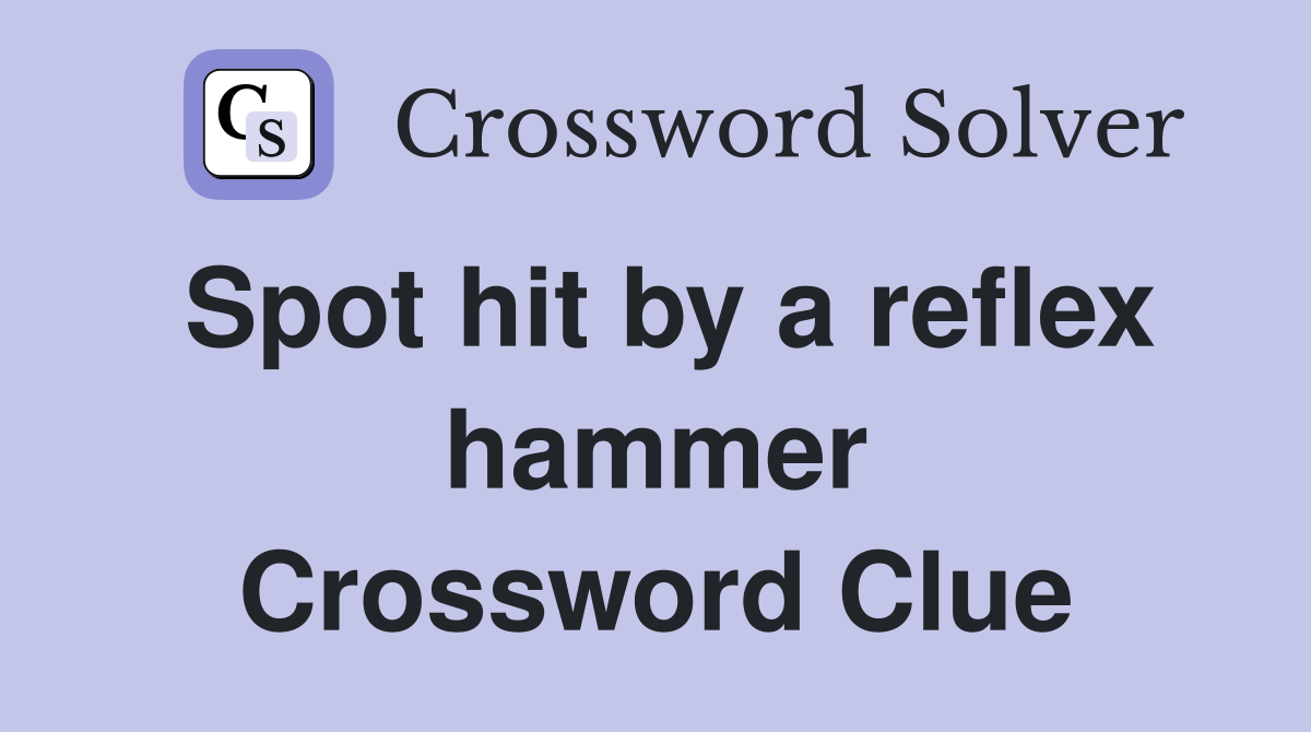 Spot hit by a reflex hammer Crossword Clue