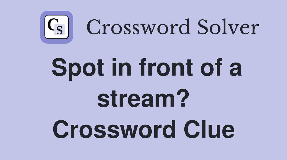 Spot in front of a stream? Crossword Clue Answers Crossword Solver