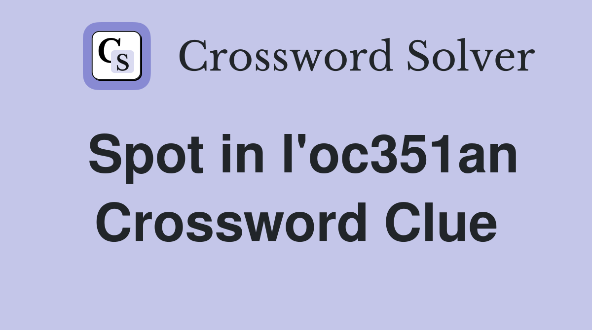 Spot in l'oc351an Crossword Clue