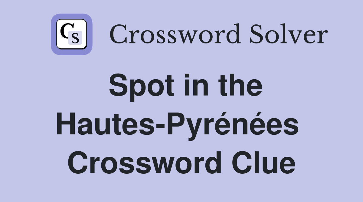 Spot in the Hautes-Pyrénées  Crossword Clue
