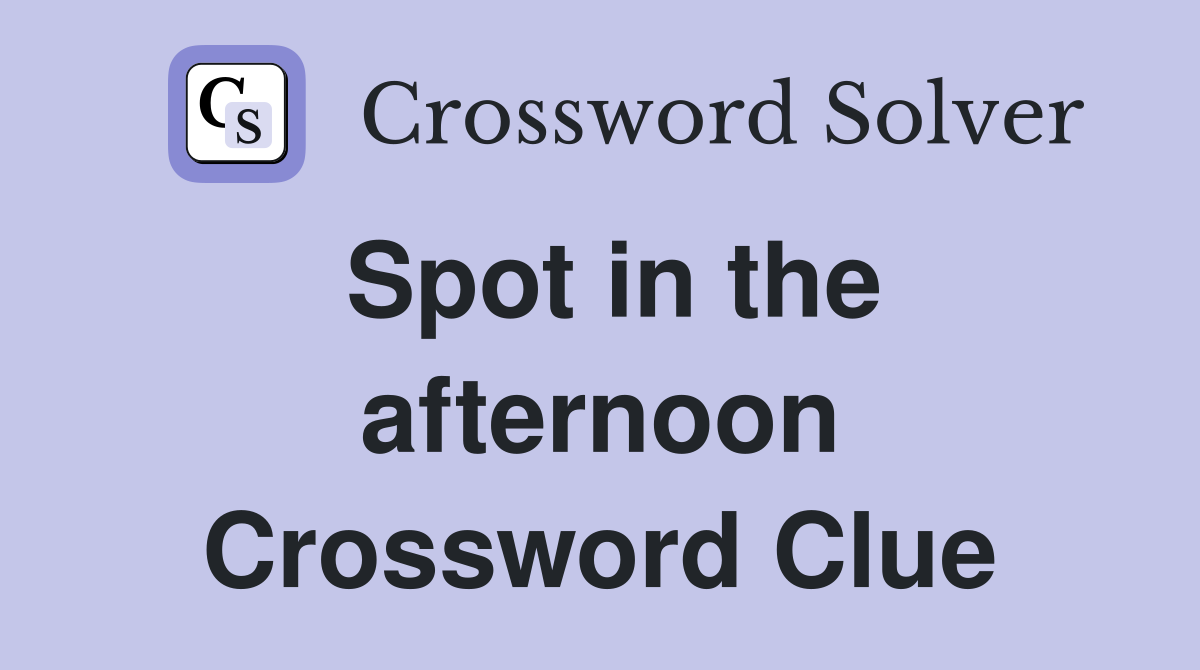 Spot in the afternoon Crossword Clue
